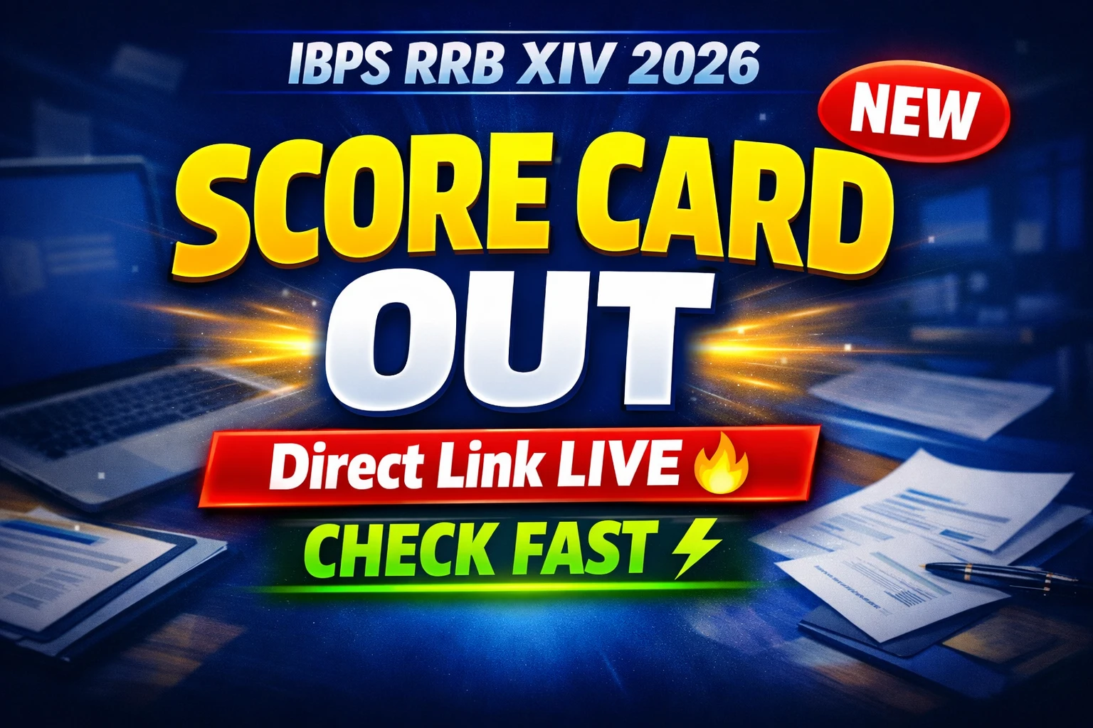 Create a super high CTR YouTube thumbnail for banking exam result update. Background dark navy blue gradient with dramatic light glow burst behind main text. Add subtle banking/finance theme blur elements (documents, laptop screen faintly visible). Top small bold text: "IBPS RRB XIV 2026" Very large, center dominant headline in yellow + white bold: "SCORE CARD OUT" Add strong drop shadow + thick white stroke outline for high contrast. Below headline add red attention strip with bold white text: "Direct Link LIVE 🔥" Add bright green bold text below that: "CHECK FAST ⚡" Top right corner: Red rounded badge with white text: "NEW" Font style: Extra bold modern sans-serif (Anton / Poppins Black style) Layout: Center aligned, dramatic, eye-catching Resolution: 1280x720 (16:9) Sharp, vibrant, high contrast, mobile optimized.